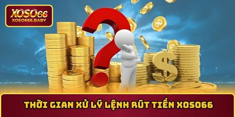 Câu hỏi thường gặp về thời gian hệ thống xử lý lệnh rút tiền