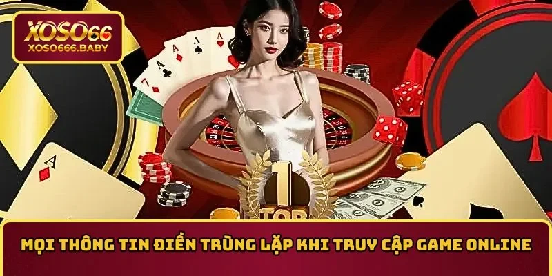 Mọi thông tin điền trùng lặp khi truy cập game online