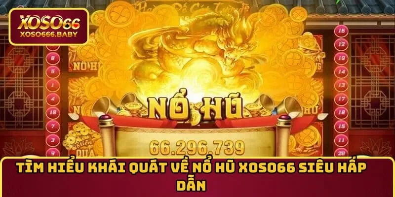 Tìm hiểu khái quát về nổ hũ XOSO66 siêu hấp dẫn